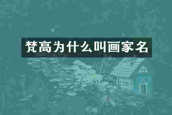 梵高为什么叫画家名