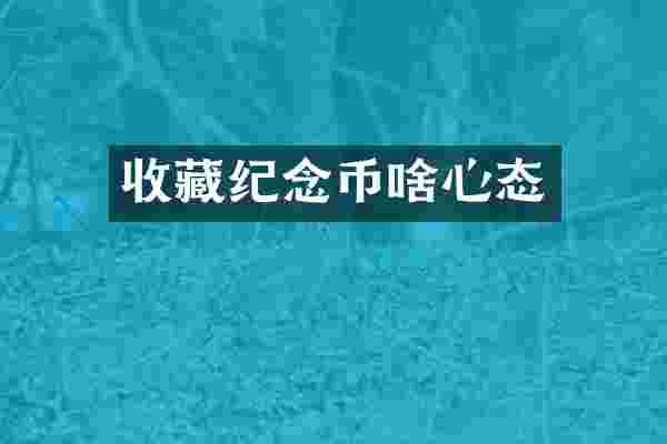 收藏纪念币啥心态