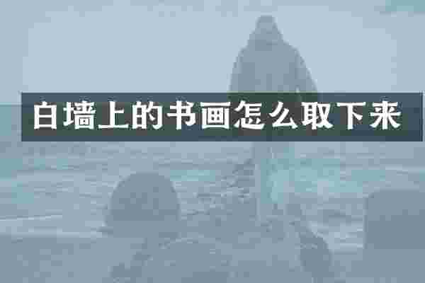 白墙上的书画怎么取下来