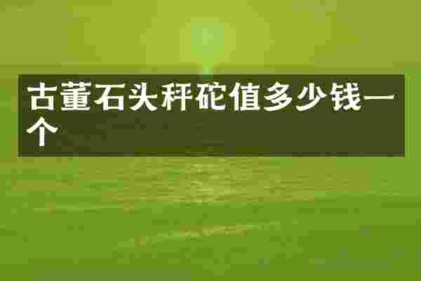 古董石头秤砣值多少钱一个
