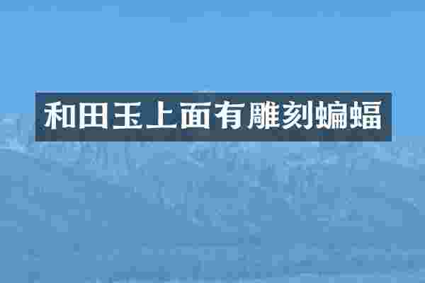 和田玉上面有雕刻蝙蝠