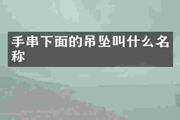 手串下面的吊坠叫什么名称