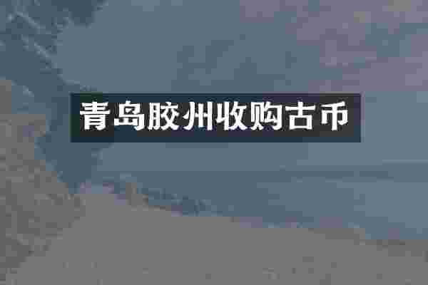 青岛胶州收购古币