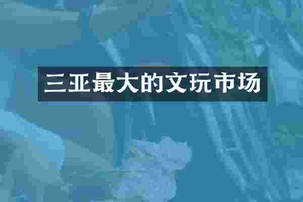 三亚最大的文玩市场