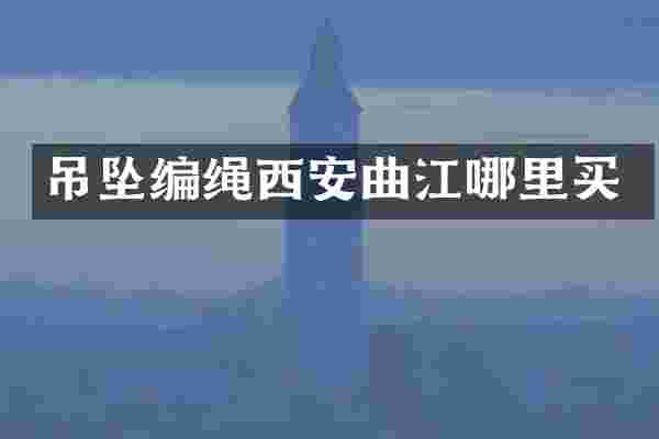 吊坠编绳西安曲江哪里买