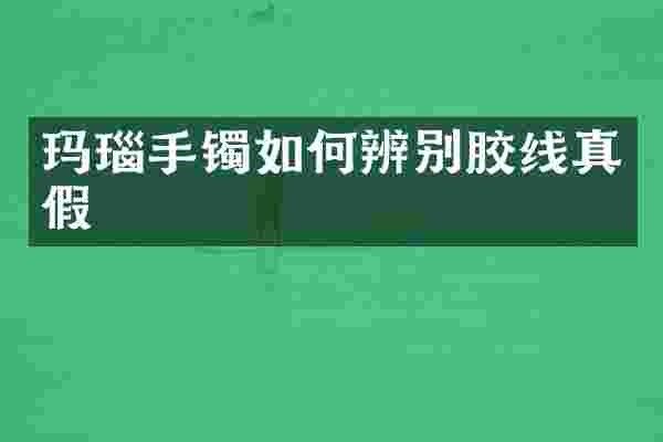 玛瑙手镯如何辨别胶线真假