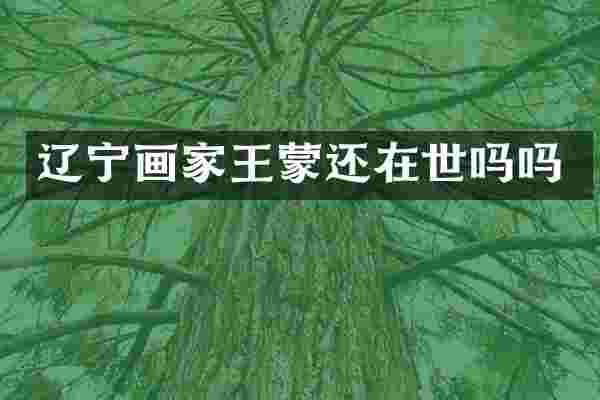 辽宁画家王蒙还在世吗吗
