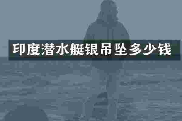 印度潜水艇银吊坠多少钱