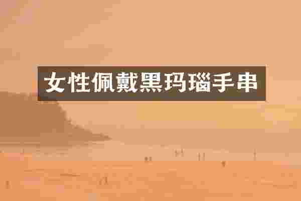 女性佩戴黑玛瑙手串