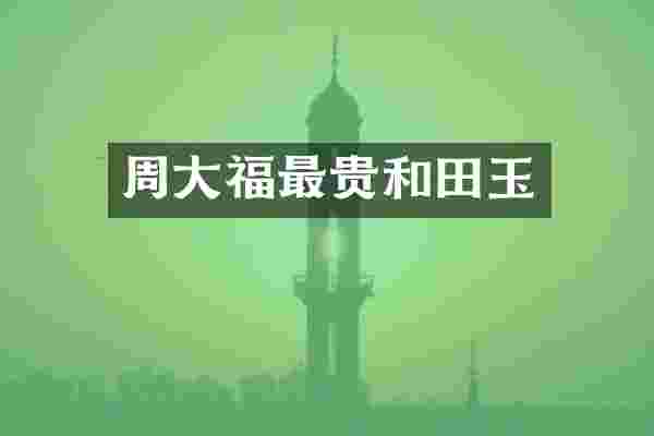 周大福最贵和田玉