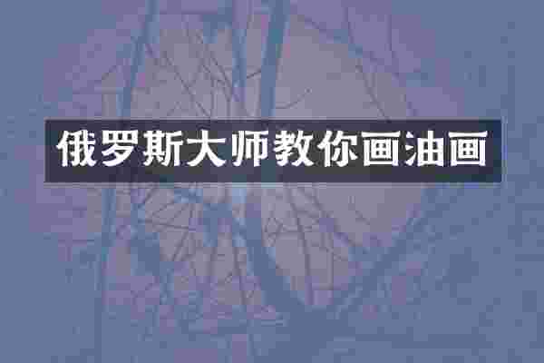 俄罗斯大师教你画油画