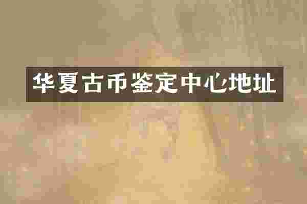 华夏古币鉴定中心地址