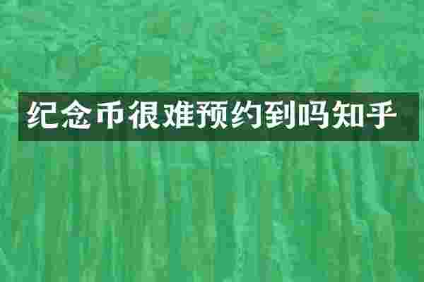 纪念币很难预约到吗知乎