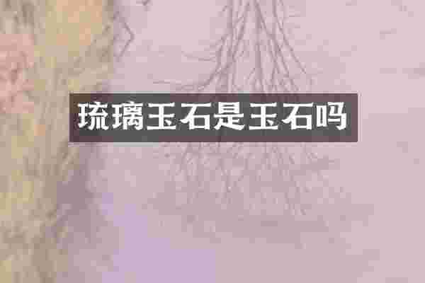 琉璃玉石是玉石吗