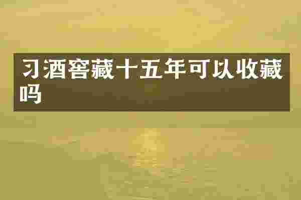 习酒窖藏十五年可以收藏吗