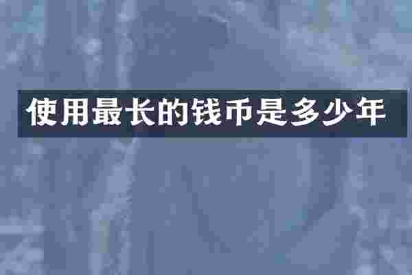 使用最长的钱币是多少年