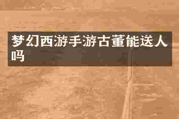 梦幻西游手游古董能送人吗