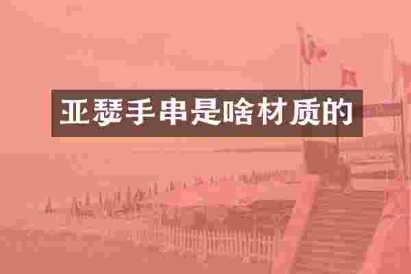 亚瑟手串是啥材质的