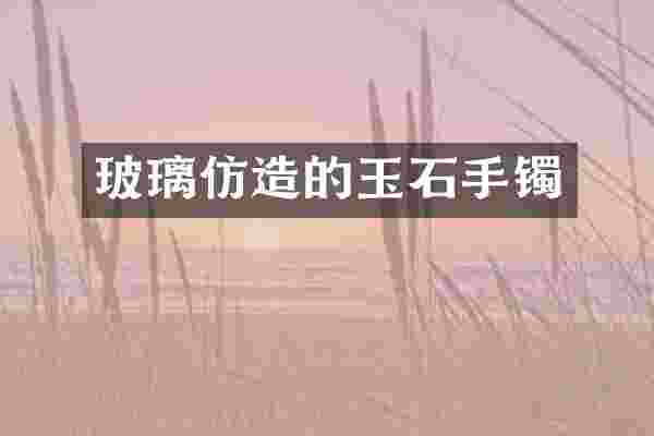玻璃仿造的玉石手镯