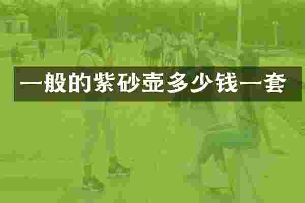 一般的紫砂壶多少钱一套