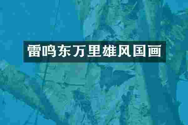 雷鸣东万里雄风国画