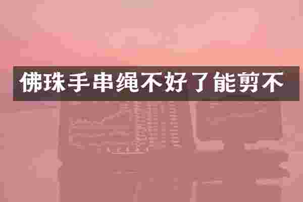 佛珠手串绳不好了能剪不