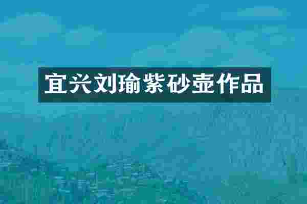 宜兴刘瑜紫砂壶作品