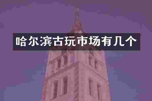 哈尔滨古玩市场有几个