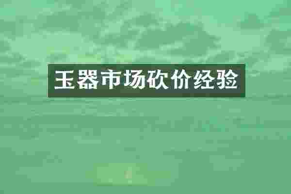 玉器市场砍价经验