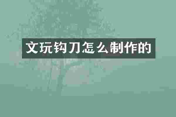 文玩钩刀怎么制作的