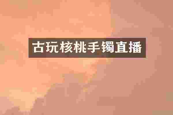 古玩核桃手镯直播