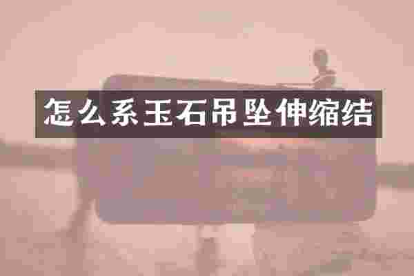 怎么系玉石吊坠伸缩结