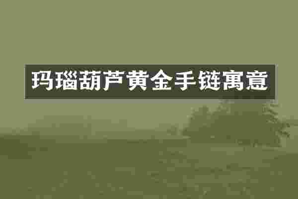 玛瑙葫芦黄金手链寓意