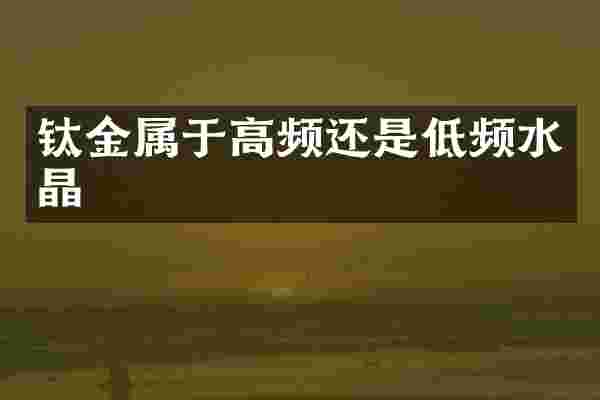 钛金属于高频还是低频水晶