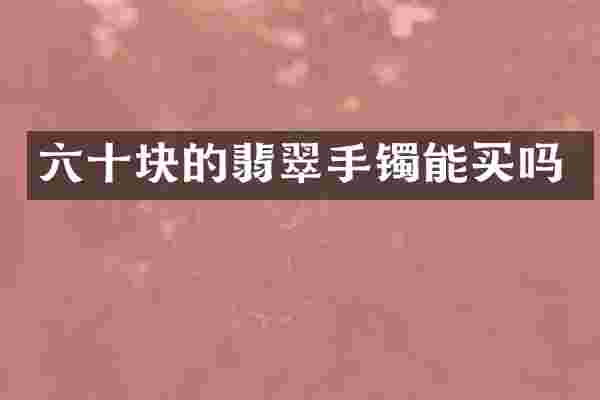 六十块的翡翠手镯能买吗