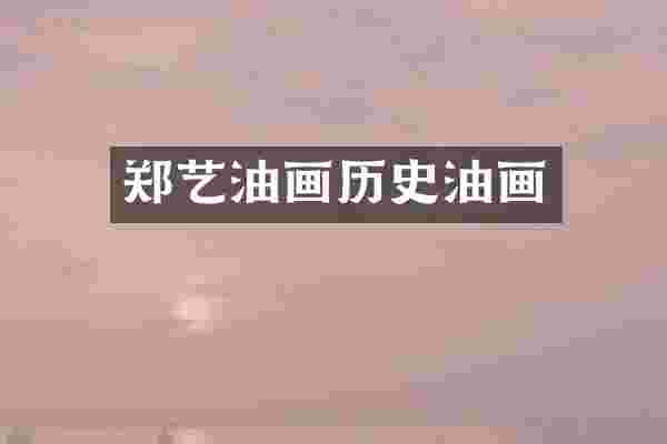 郑艺油画历史油画