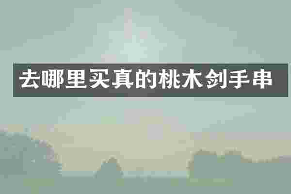 去哪里买真的桃木剑手串