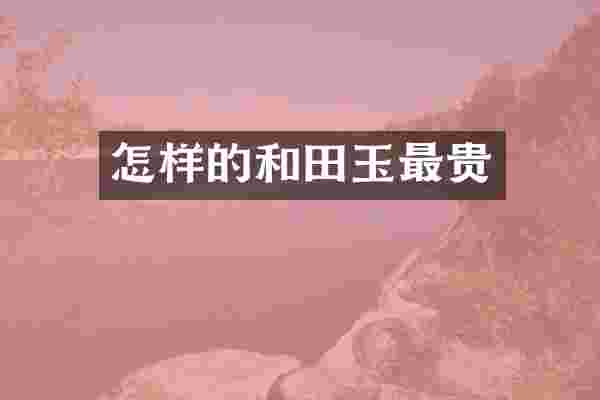 怎样的和田玉最贵