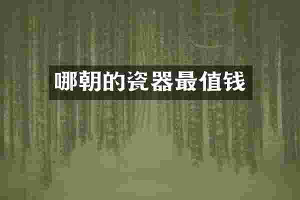 哪朝的瓷器最值钱