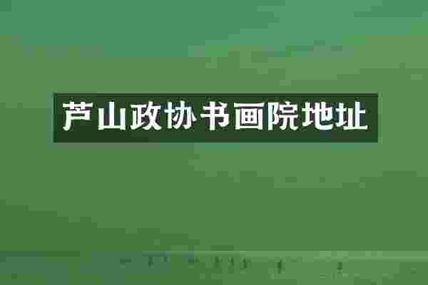 芦山政协书画院地址