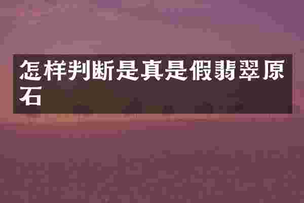 怎样判断是真是假翡翠原石