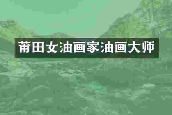 莆田女油画家油画大师