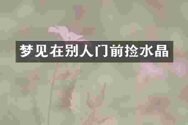 梦见在别人门前捡水晶