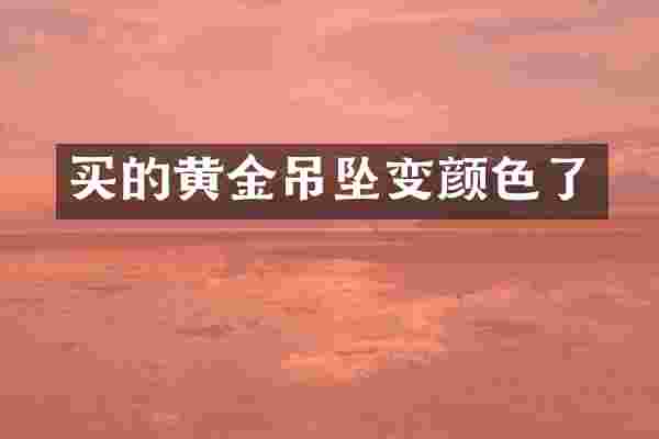 买的黄金吊坠变颜色了