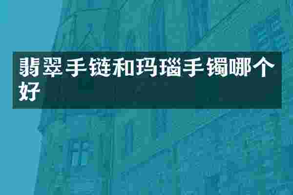 翡翠手链和玛瑙手镯哪个好