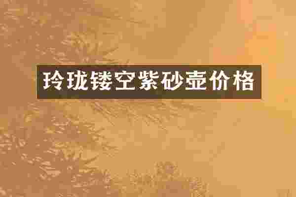 玲珑镂空紫砂壶价格