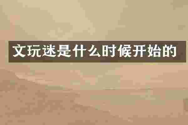 文玩迷是什么时候开始的