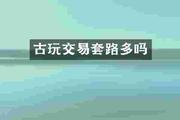 古玩交易套路多吗