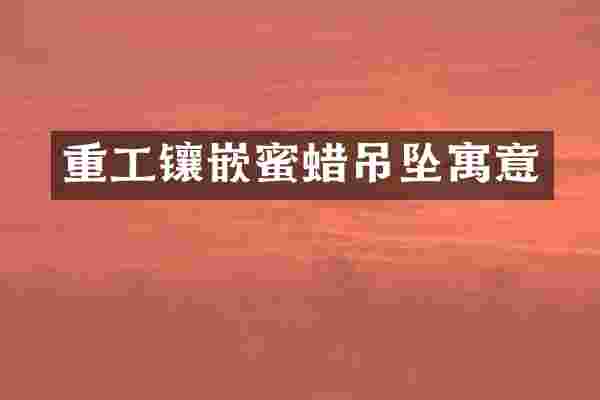 重工镶嵌蜜蜡吊坠寓意