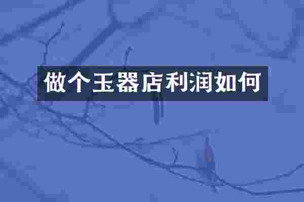 做个玉器店利润如何